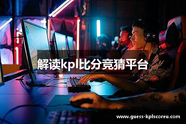 解读kpl比分竞猜平台